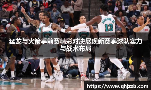 猛龙与火箭季前赛精彩对决展现新赛季球队实力与战术布局