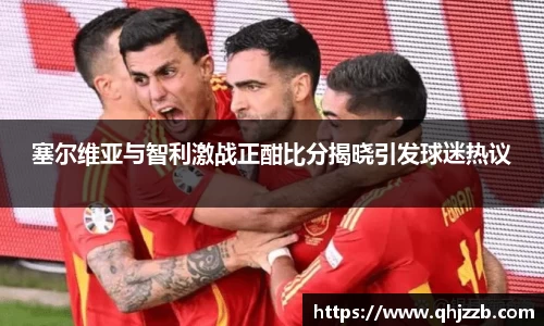 塞尔维亚与智利激战正酣比分揭晓引发球迷热议