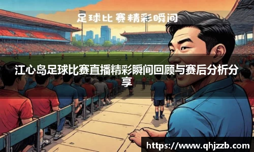 江心岛足球比赛直播精彩瞬间回顾与赛后分析分享