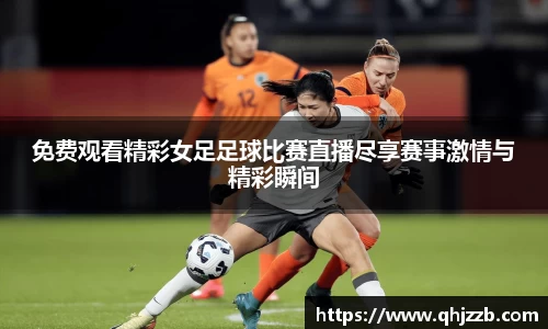 免费观看精彩女足足球比赛直播尽享赛事激情与精彩瞬间