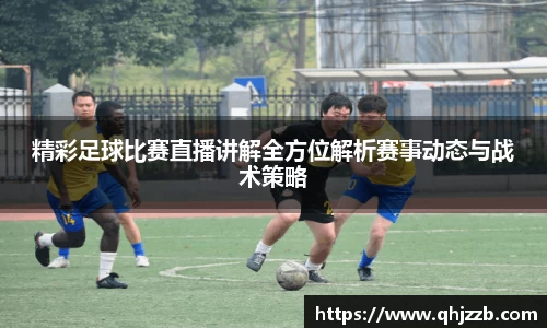 精彩足球比赛直播讲解全方位解析赛事动态与战术策略