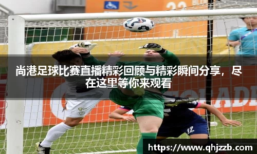 尚港足球比赛直播精彩回顾与精彩瞬间分享，尽在这里等你来观看