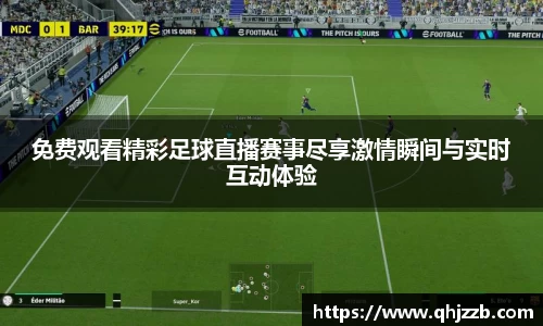 免费观看精彩足球直播赛事尽享激情瞬间与实时互动体验