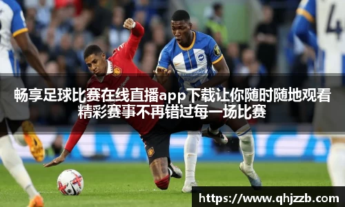 畅享足球比赛在线直播app下载让你随时随地观看精彩赛事不再错过每一场比赛