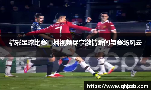 精彩足球比赛直播视频尽享激情瞬间与赛场风云