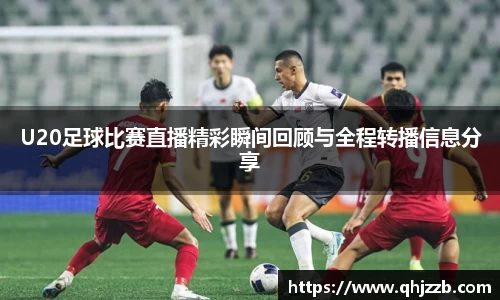 U20足球比赛直播精彩瞬间回顾与全程转播信息分享