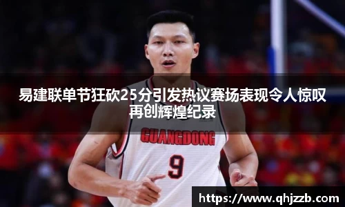 易建联单节狂砍25分引发热议赛场表现令人惊叹再创辉煌纪录