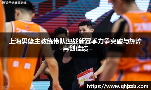 上海男篮主教练带队迎战新赛季力争突破与辉煌再创佳绩