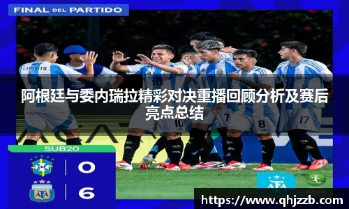 阿根廷与委内瑞拉精彩对决重播回顾分析及赛后亮点总结