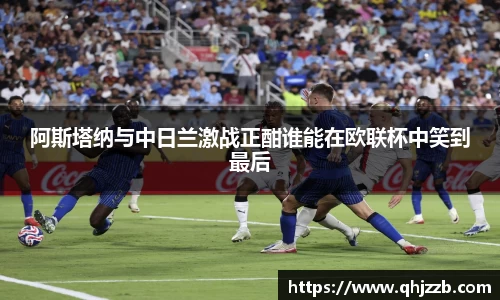 阿斯塔纳与中日兰激战正酣谁能在欧联杯中笑到最后