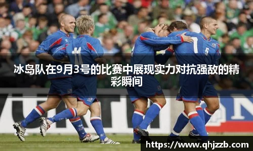 冰岛队在9月3号的比赛中展现实力对抗强敌的精彩瞬间