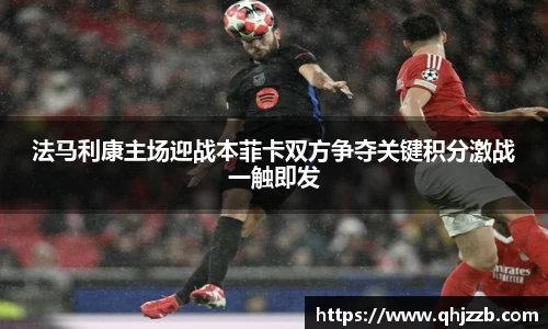 法马利康主场迎战本菲卡双方争夺关键积分激战一触即发
