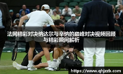 法网精彩对决纳达尔与辛纳的巅峰对决视频回顾与精彩瞬间解析